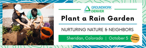 Header graphic: "plant a rain garden." nurturing nature and neighbors. Sheridan, Colorado. October 5. There is an image of a Groundwork Denver adult and teen placing plants in the soil together.